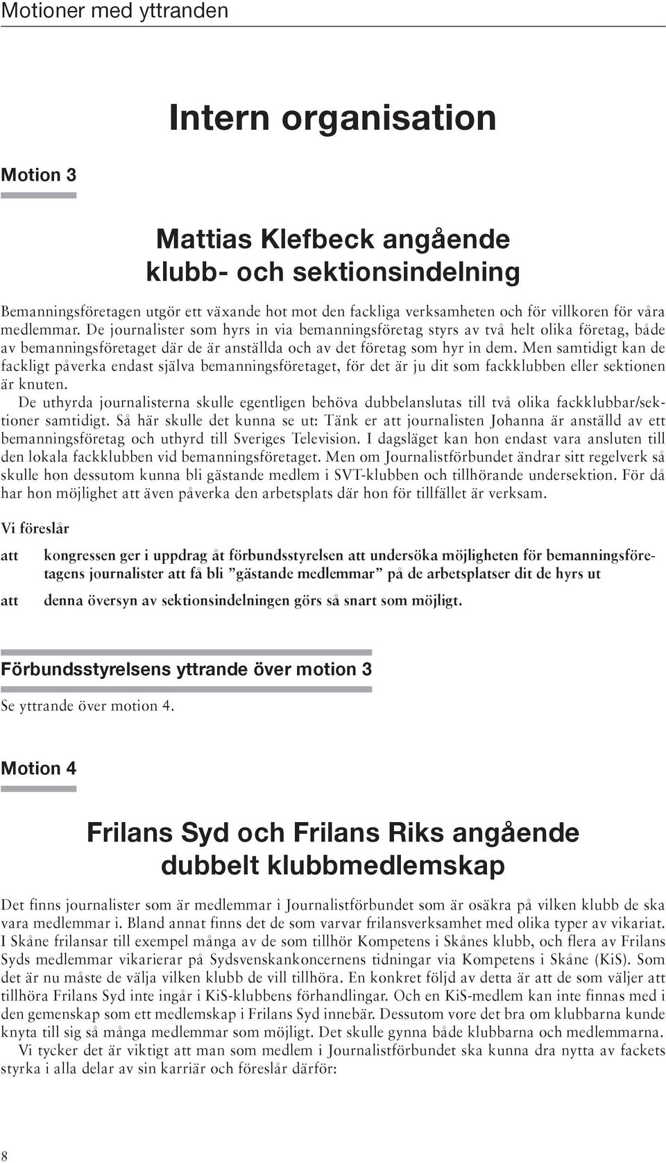 Men samtidigt kan de fackligt påverka endast själva bemanningsföretaget, för det är ju dit som fackklubben eller sektionen är knuten.