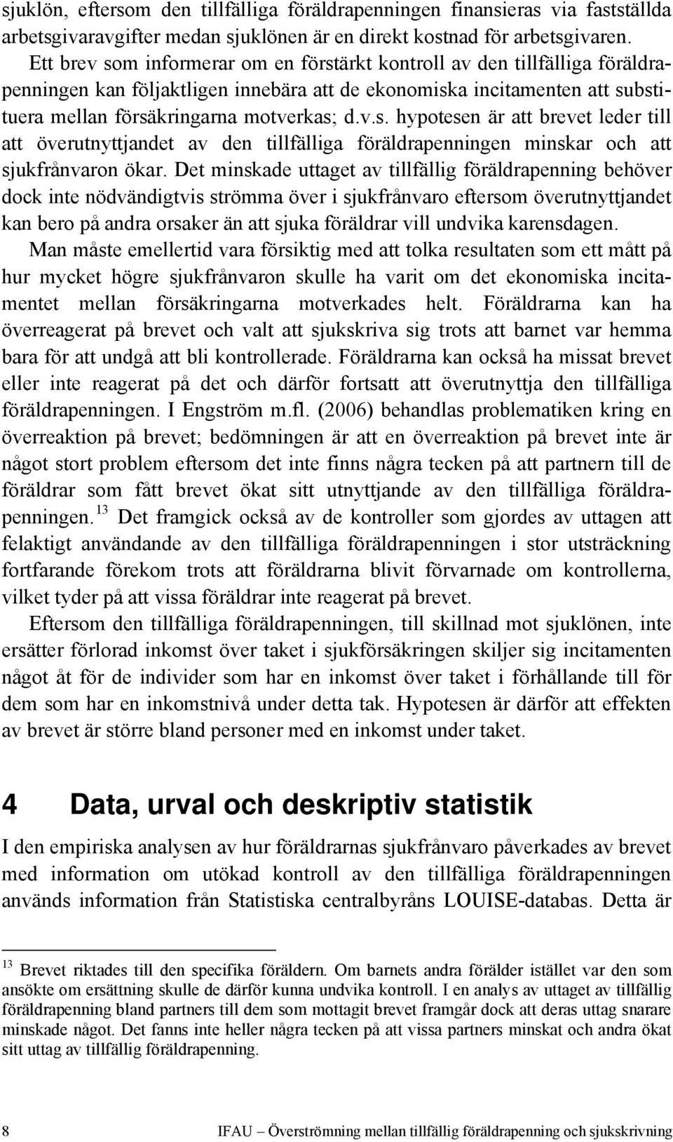 Det minskade uttaget av tillfällig föräldrapenning behöver dock inte nödvändigtvis strömma över i sjukfrånvaro eftersom överutnyttjandet kan bero på andra orsaker än att sjuka föräldrar vill undvika