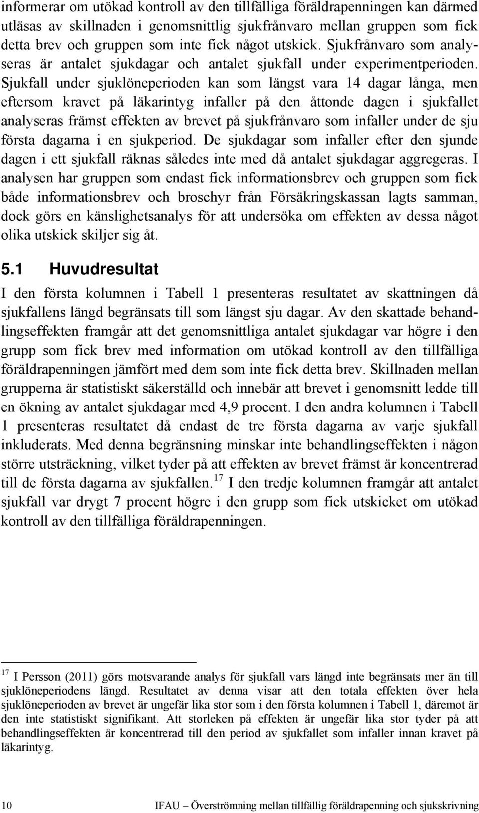 Sjukfall under sjuklöneperioden kan som längst vara 14 dagar långa, men eftersom kravet på läkarintyg infaller på den åttonde dagen i sjukfallet analyseras främst effekten av brevet på sjukfrånvaro