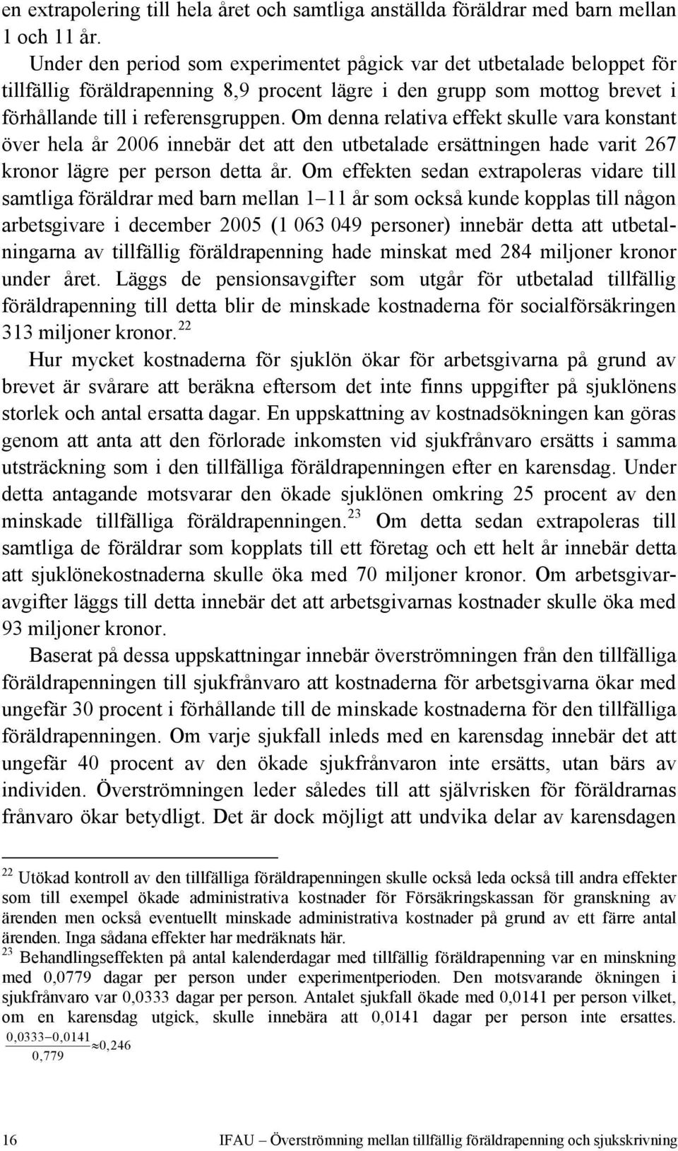 Om denna relativa effekt skulle vara konstant över hela år 2006 innebär det att den utbetalade ersättningen hade varit 267 kronor lägre per person detta år.