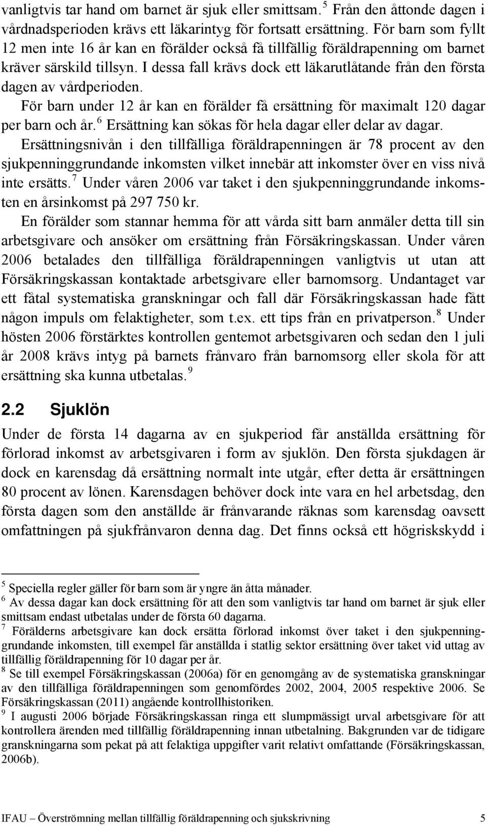 I dessa fall krävs dock ett läkarutlåtande från den första dagen av vårdperioden. För barn under 12 år kan en förälder få ersättning för maximalt 120 dagar per barn och år.