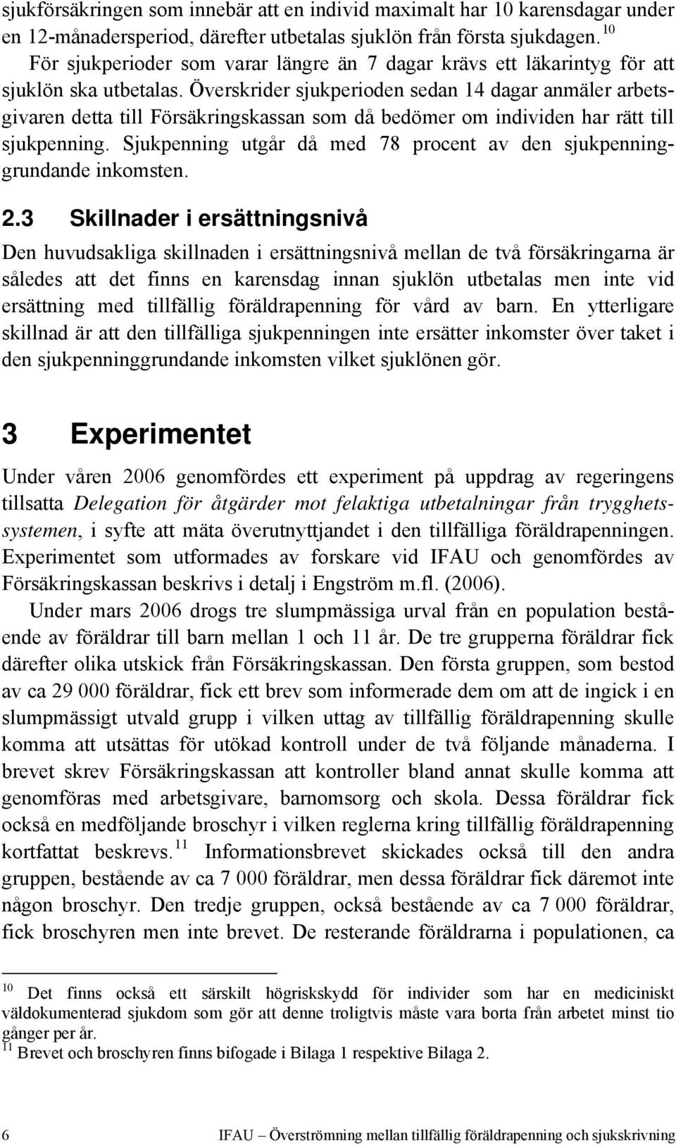 Överskrider sjukperioden sedan 14 dagar anmäler arbetsgivaren detta till Försäkringskassan som då bedömer om individen har rätt till sjukpenning.