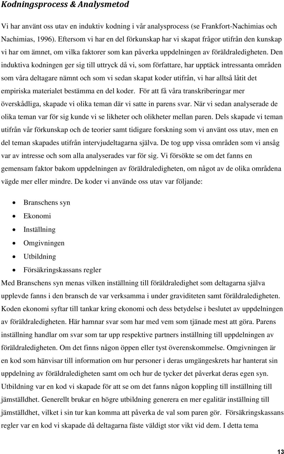 Den induktiva kodningen ger sig till uttryck då vi, som författare, har upptäck intressanta områden som våra deltagare nämnt och som vi sedan skapat koder utifrån, vi har alltså låtit det empiriska