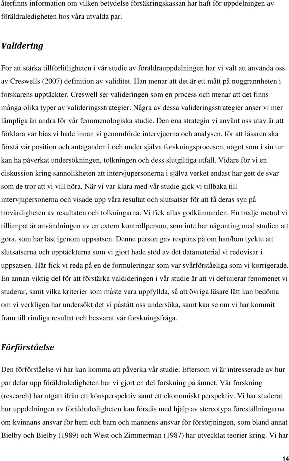 Han menar att det är ett mått på noggrannheten i forskarens upptäckter. Creswell ser valideringen som en process och menar att det finns många olika typer av valideringsstrategier.