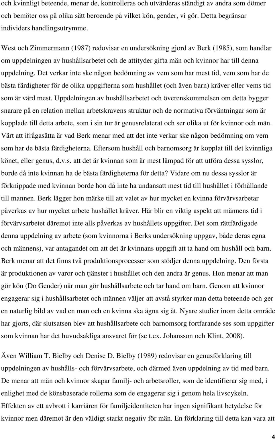 West och Zimmermann (1987) redovisar en undersökning gjord av Berk (1985), som handlar om uppdelningen av hushållsarbetet och de attityder gifta män och kvinnor har till denna uppdelning.