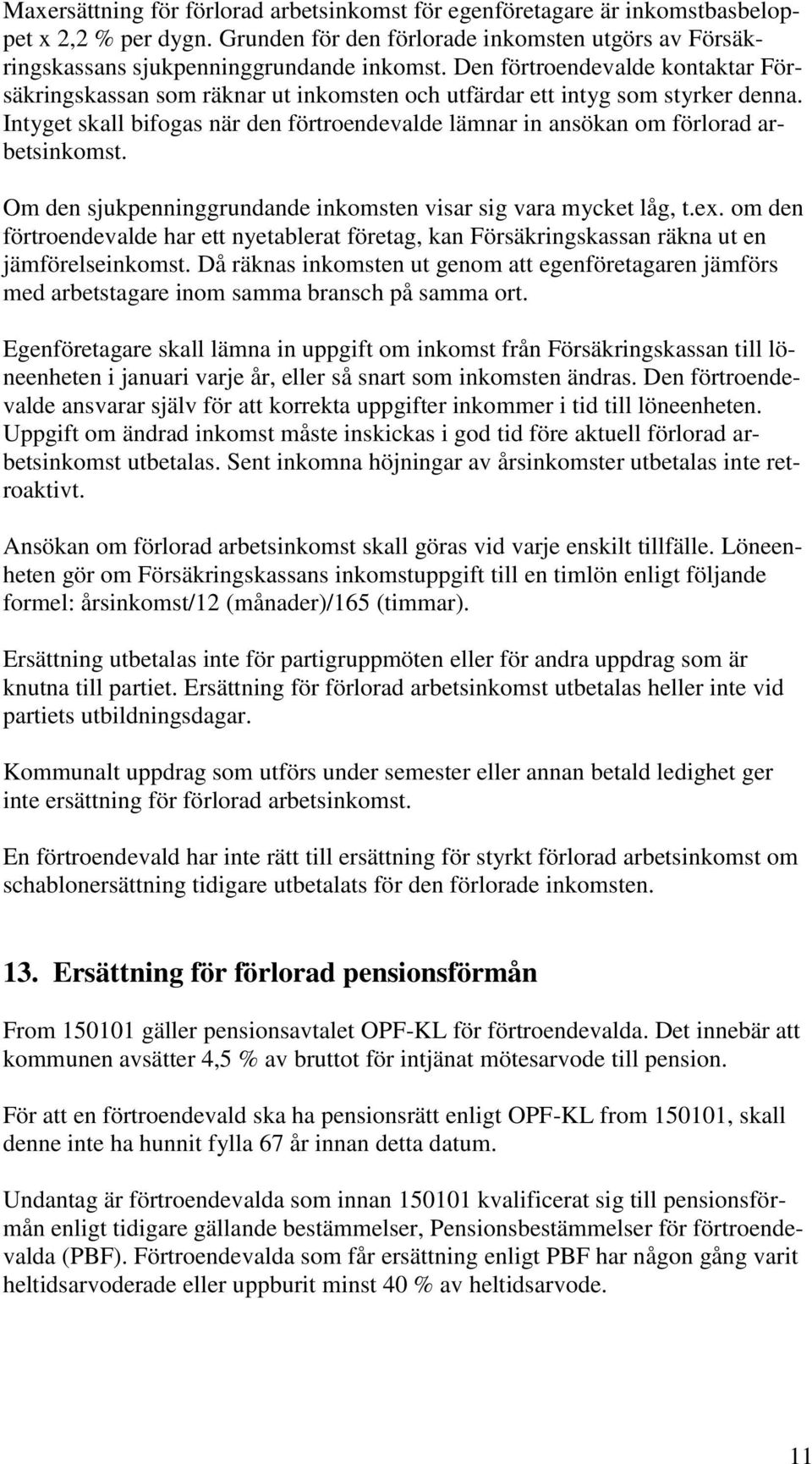 Intyget skall bifogas när den förtroendevalde lämnar in ansökan om förlorad arbetsinkomst. Om den sjukpenninggrundande inkomsten visar sig vara mycket låg, t.ex.