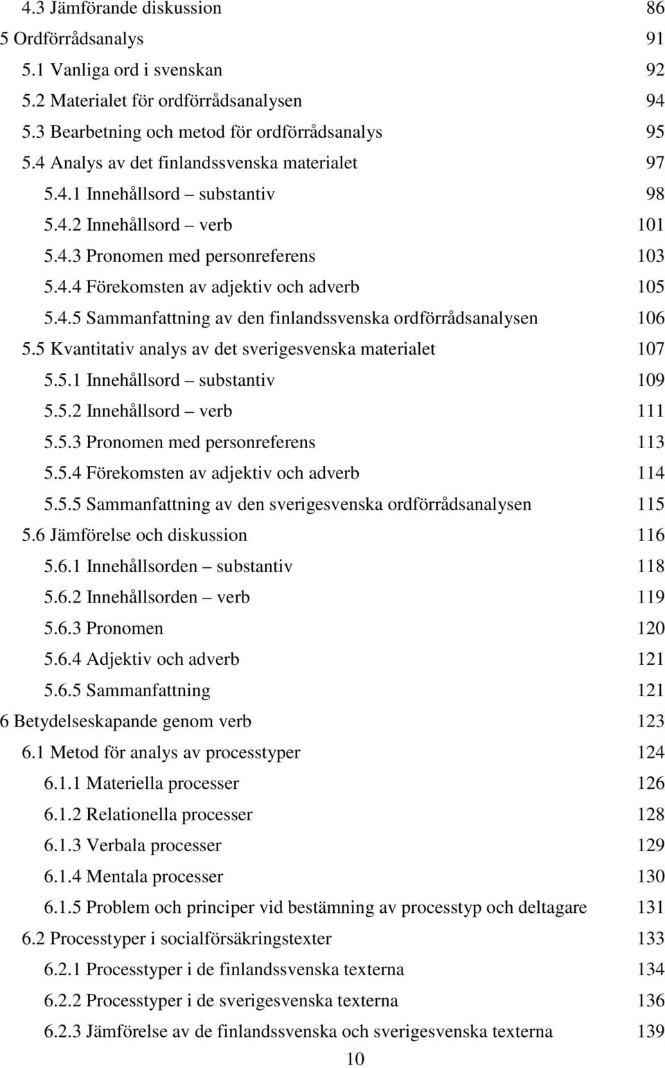 5 Kvantitativ analys av det sverigesvenska materialet 107 5.5.1 Innehållsord substantiv 109 5.5.2 Innehållsord verb 111 5.5.3 Pronomen med personreferens 113 5.5.4 Förekomsten av adjektiv och adverb 114 5.