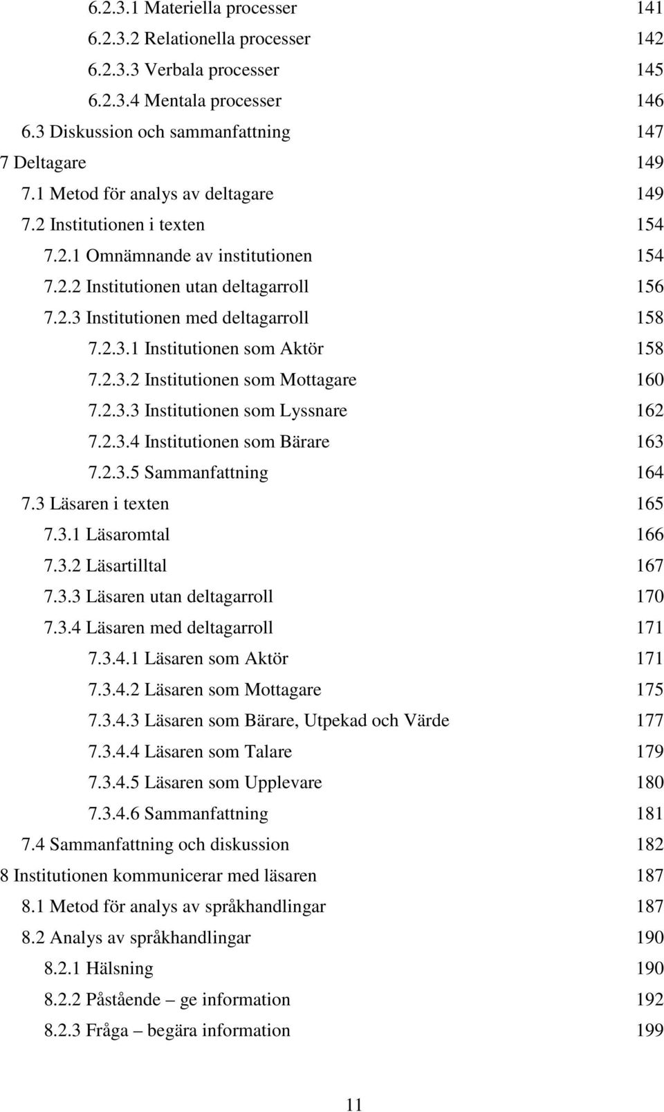 2.3.2 Institutionen som Mottagare 160 7.2.3.3 Institutionen som Lyssnare 162 7.2.3.4 Institutionen som Bärare 163 7.2.3.5 Sammanfattning 164 7.3 Läsaren i texten 165 7.3.1 Läsaromtal 166 7.3.2 Läsartilltal 167 7.