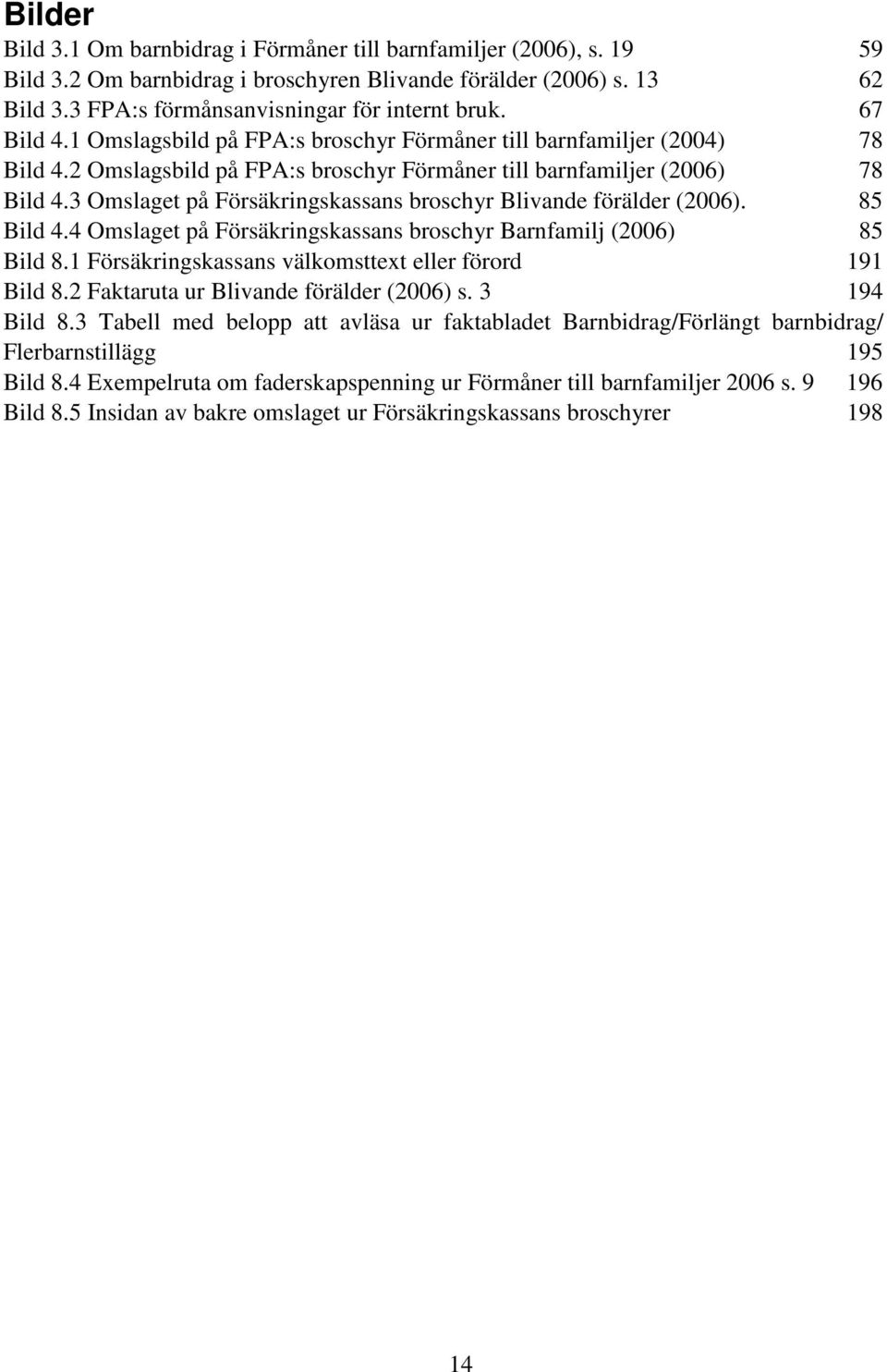 3 Omslaget på Försäkringskassans broschyr Blivande förälder (2006). 85 Bild 4.4 Omslaget på Försäkringskassans broschyr Barnfamilj (2006) 85 Bild 8.