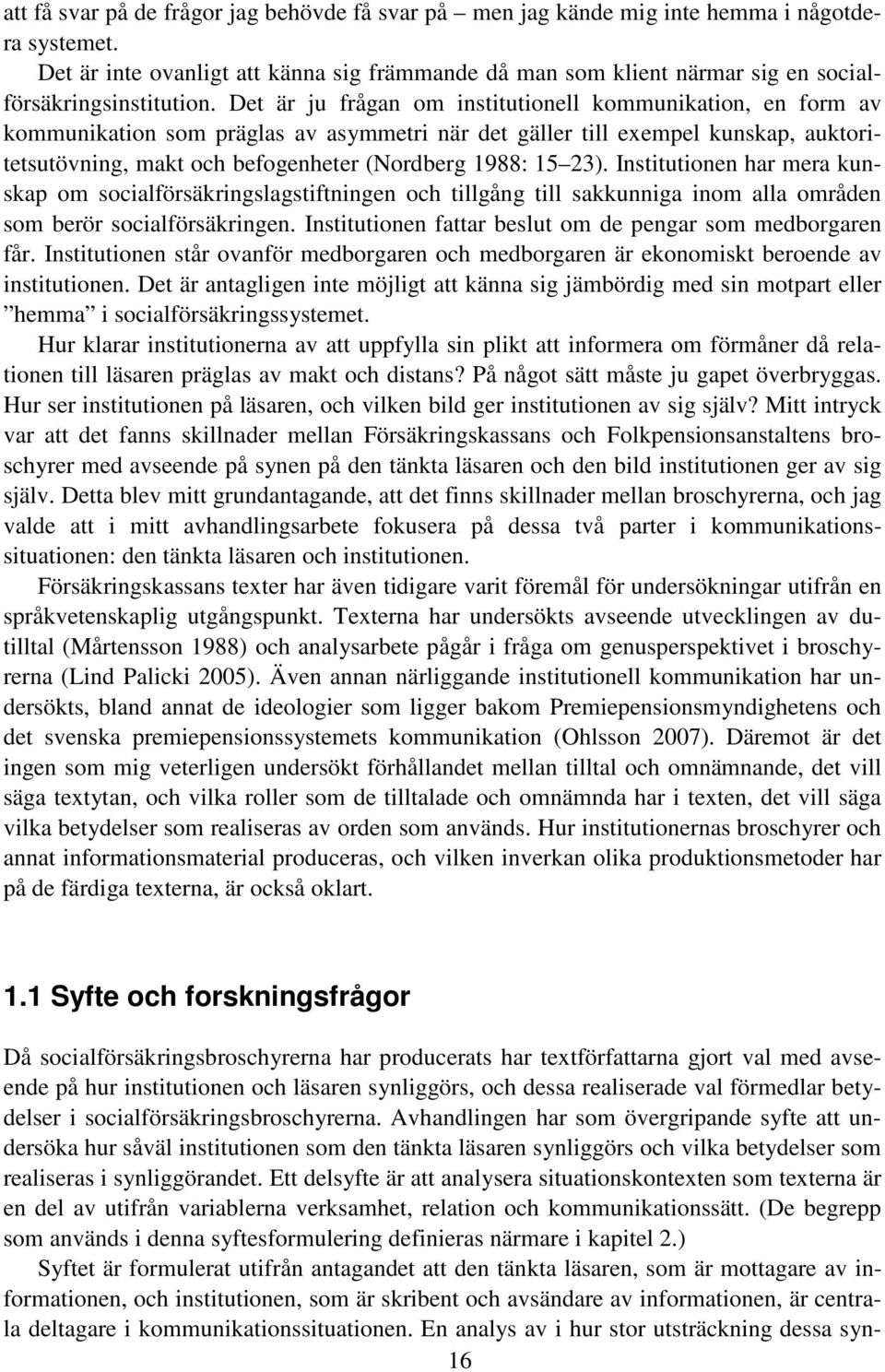 Det är ju frågan om institutionell kommunikation, en form av kommunikation som präglas av asymmetri när det gäller till exempel kunskap, auktoritetsutövning, makt och befogenheter (Nordberg 1988: 15