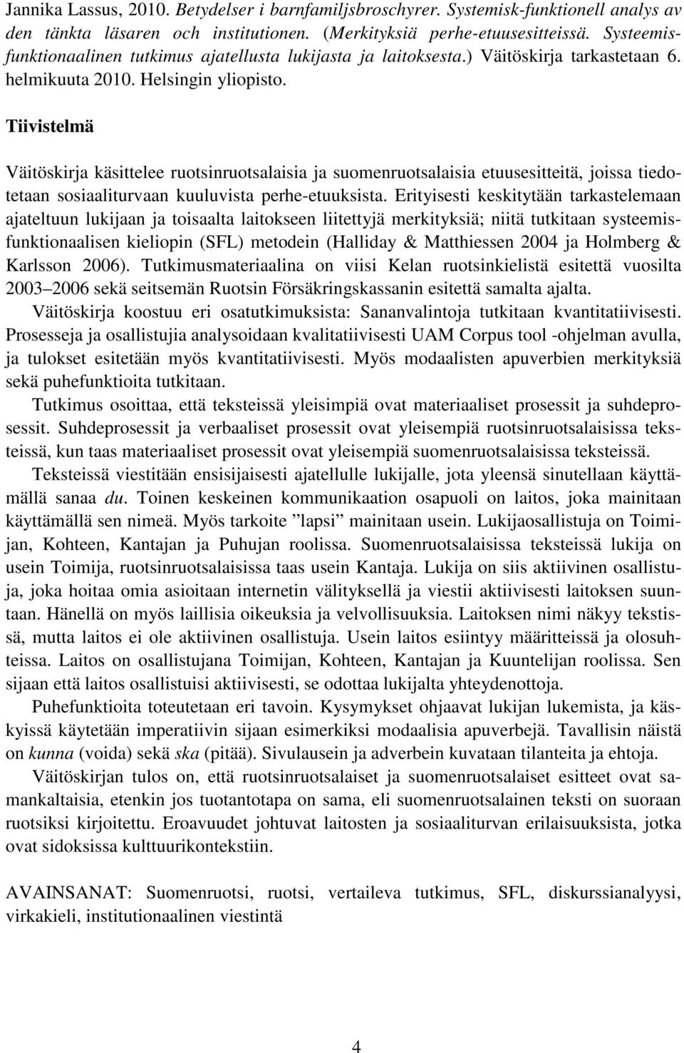 Tiivistelmä Väitöskirja käsittelee ruotsinruotsalaisia ja suomenruotsalaisia etuusesitteitä, joissa tiedotetaan sosiaaliturvaan kuuluvista perhe-etuuksista.