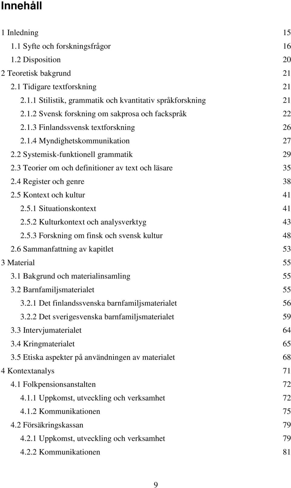 5 Kontext och kultur 41 2.5.1 Situationskontext 41 2.5.2 Kulturkontext och analysverktyg 43 2.5.3 Forskning om finsk och svensk kultur 48 2.6 Sammanfattning av kapitlet 53 3 Material 55 3.