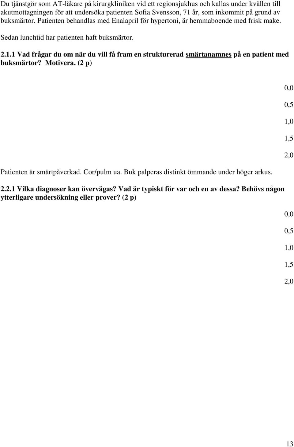 1 Vad frågar du om när du vill få fram en strukturerad smärtanamnes på en patient med buksmärtor? Motivera. (2 p) Patienten är smärtpåverkad. Cor/pulm ua.