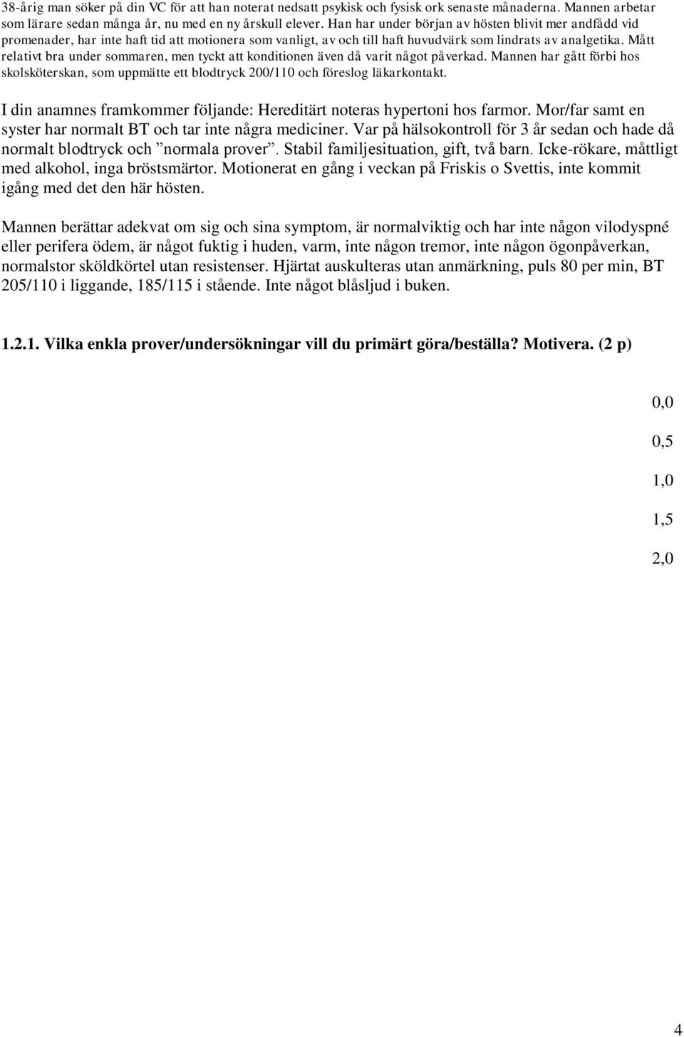 Mått relativt bra under sommaren, men tyckt att konditionen även då varit något påverkad. Mannen har gått förbi hos skolsköterskan, som uppmätte ett blodtryck 200/110 och föreslog läkarkontakt.