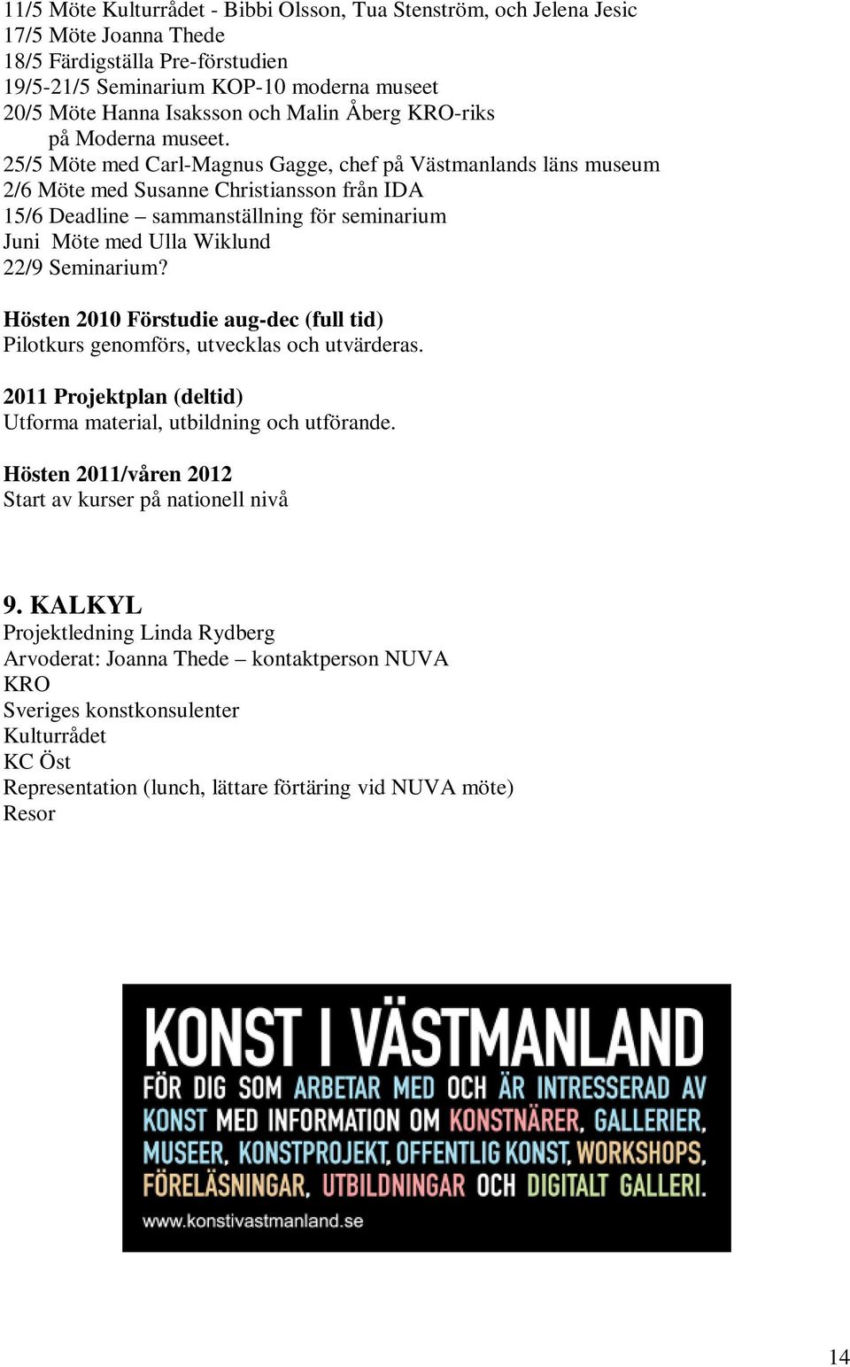 25/5 Möte med Carl-Magnus Gagge, chef på Västmanlands läns museum 2/6 Möte med Susanne Christiansson från IDA 15/6 Deadline sammanställning för seminarium Juni Möte med Ulla Wiklund 22/9 Seminarium?