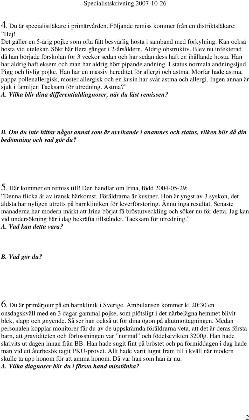 Han har aldrig haft eksem och man har aldrig hört pipande andning. I status normala andningsljud. Pigg och livlig pojke. Han har en massiv hereditet för allergi och astma.