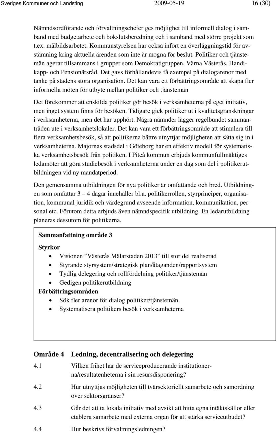 Politiker och tjänstemän agerar tillsammans i grupper som Demokratigruppen, Värna Västerås, Handikapp- och Pensionärsråd.