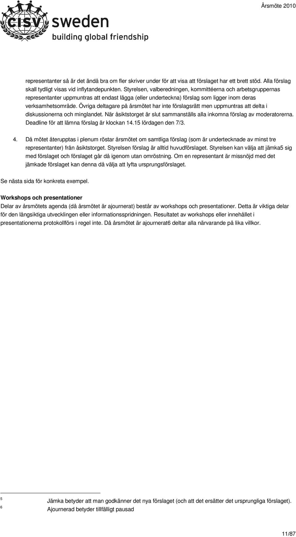 Övriga deltagare på årsmötet har inte förslagsrätt men uppmuntras att delta i diskussionerna och minglandet. När åsiktstorget är slut sammanställs alla inkomna förslag av moderatorerna.