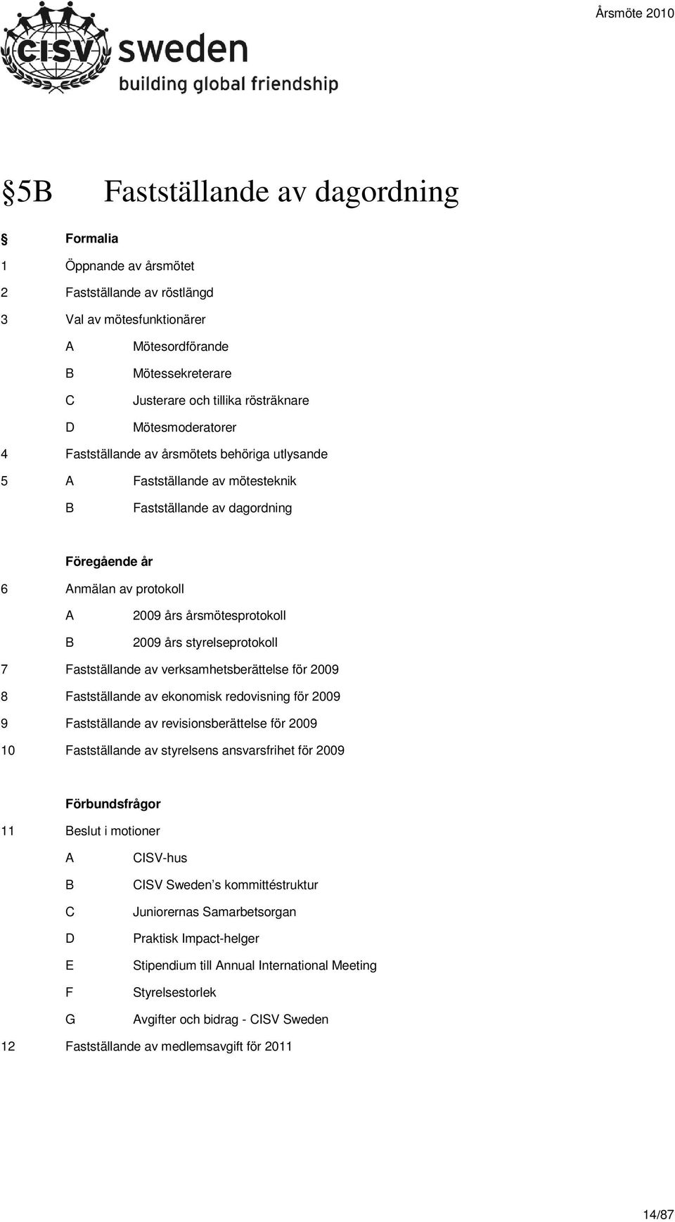 2009 års styrelseprotokoll 7 Fastställande av verksamhetsberättelse för 2009 8 Fastställande av ekonomisk redovisning för 2009 9 Fastställande av revisionsberättelse för 2009 10 Fastställande av