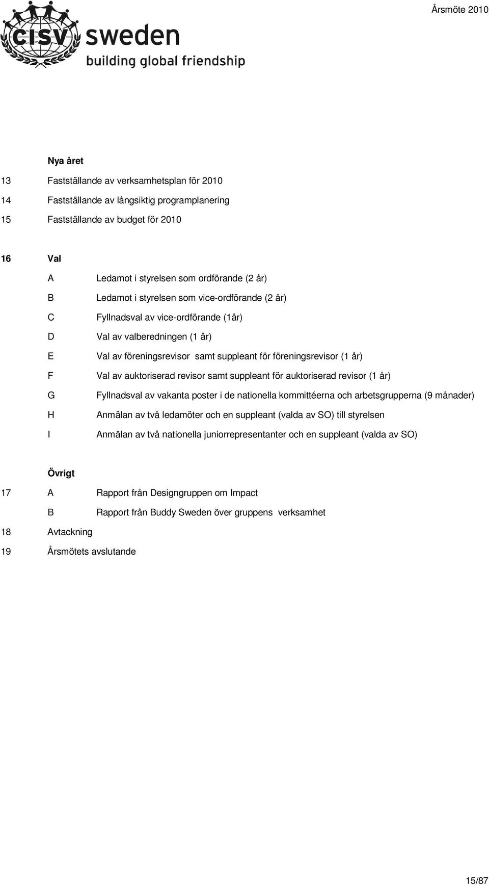 auktoriserad revisor samt suppleant för auktoriserad revisor (1 år) Fyllnadsval av vakanta poster i de nationella kommittéerna och arbetsgrupperna (9 månader) Anmälan av två ledamöter och en