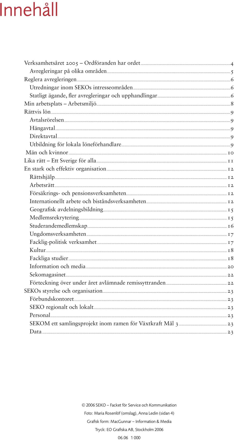 ..9 Män och kvinnor...10 Lika rätt Ett Sverige för alla...11 En stark och effektiv organisation...12 Rättshjälp...12 Arbetsrätt...12 Försäkrings- och pensionsverksamheten.