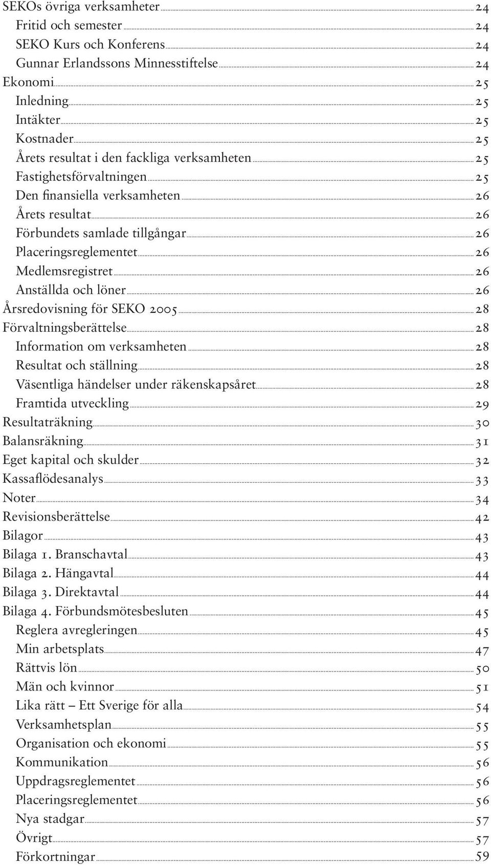 ..26 Medlemsregistret...26 Anställda och löner...26 Årsredovisning för SEKO 2005...28 Förvaltningsberättelse...28 Information om verksamheten...28 Resultat och ställning.