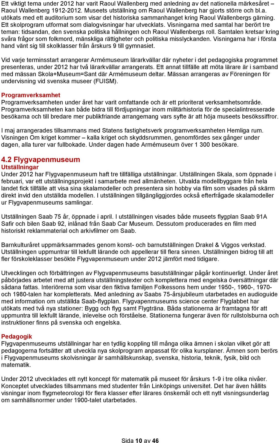 Samtalen kretsar kring svåra frågor som folkmord, mänskliga rättigheter och politiska misslyckanden. Visningarna har i första hand vänt sig till skolklasser från årskurs 9 till gymnasiet.