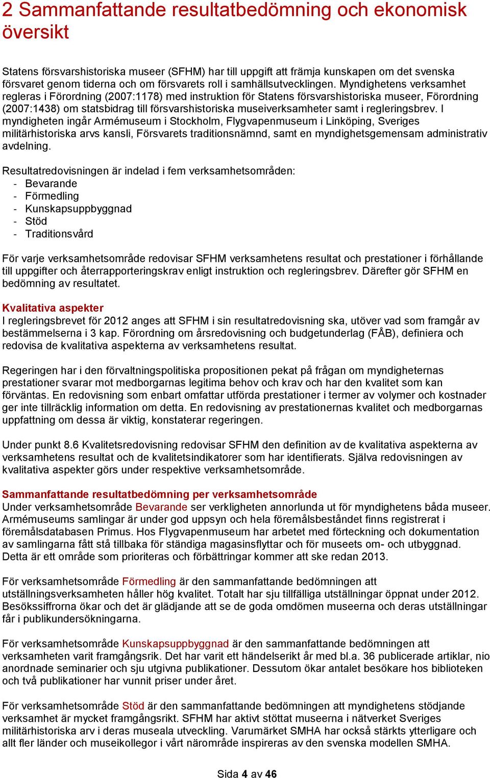 Myndighetens verksamhet regleras i Förordning (2007:1178) med instruktion för Statens försvarshistoriska museer, Förordning (2007:1438) om statsbidrag till försvarshistoriska museiverksamheter samt i