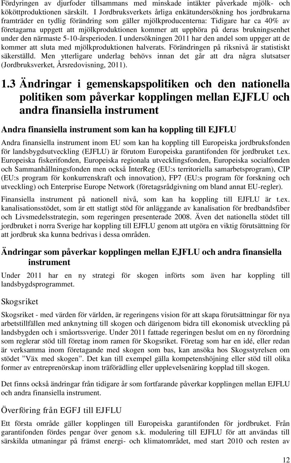 upphöra på deras brukningsenhet under den närmaste 5-10-årsperioden. I undersökningen 2011 har den andel som uppger att de kommer att sluta med mjölkproduktionen halverats.