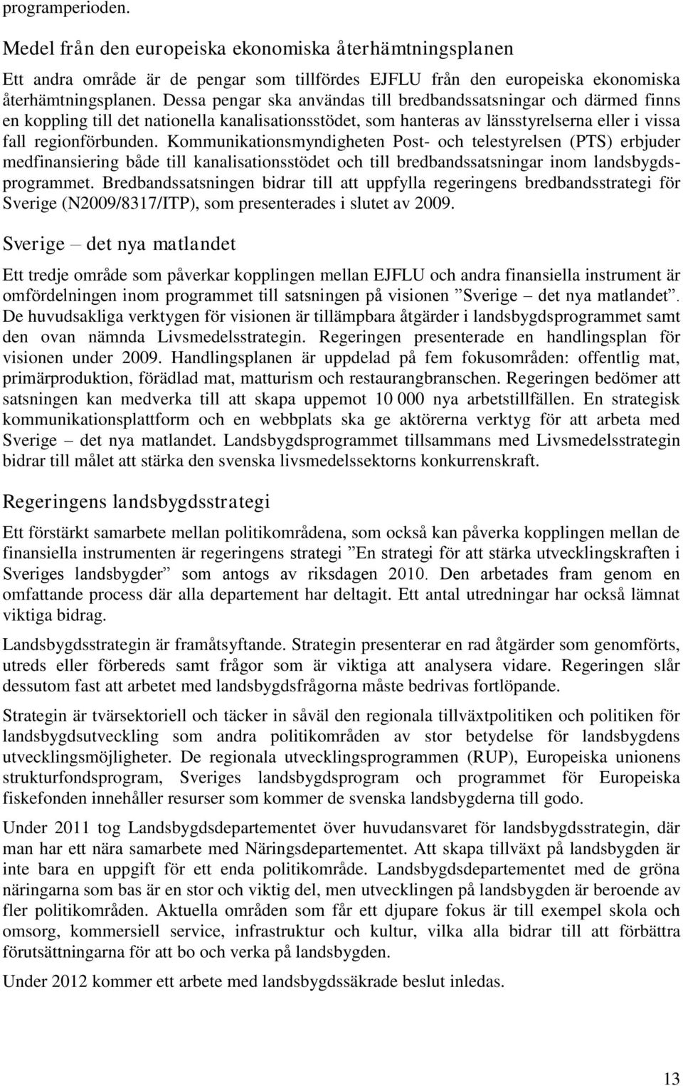 Kommunikationsmyndigheten Post- och telestyrelsen (PTS) erbjuder medfinansiering både till kanalisationsstödet och till bredbandssatsningar inom landsbygdsprogrammet.