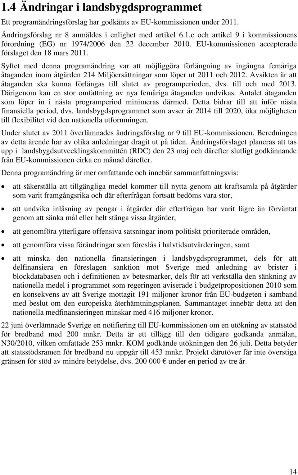 Syftet med denna programändring var att möjliggöra förlängning av ingångna femåriga åtaganden inom åtgärden 214 Miljöersättningar som löper ut 2011 och 2012.