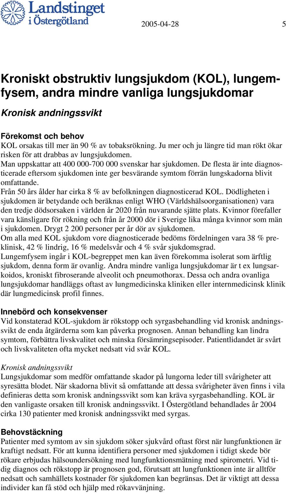 De flesta är inte diagnosticerade eftersom sjukdomen inte ger besvärande symtom förrän lungskadorna blivit omfattande. Från 50 års ålder har cirka 8 % av befolkningen diagnosticerad KOL.