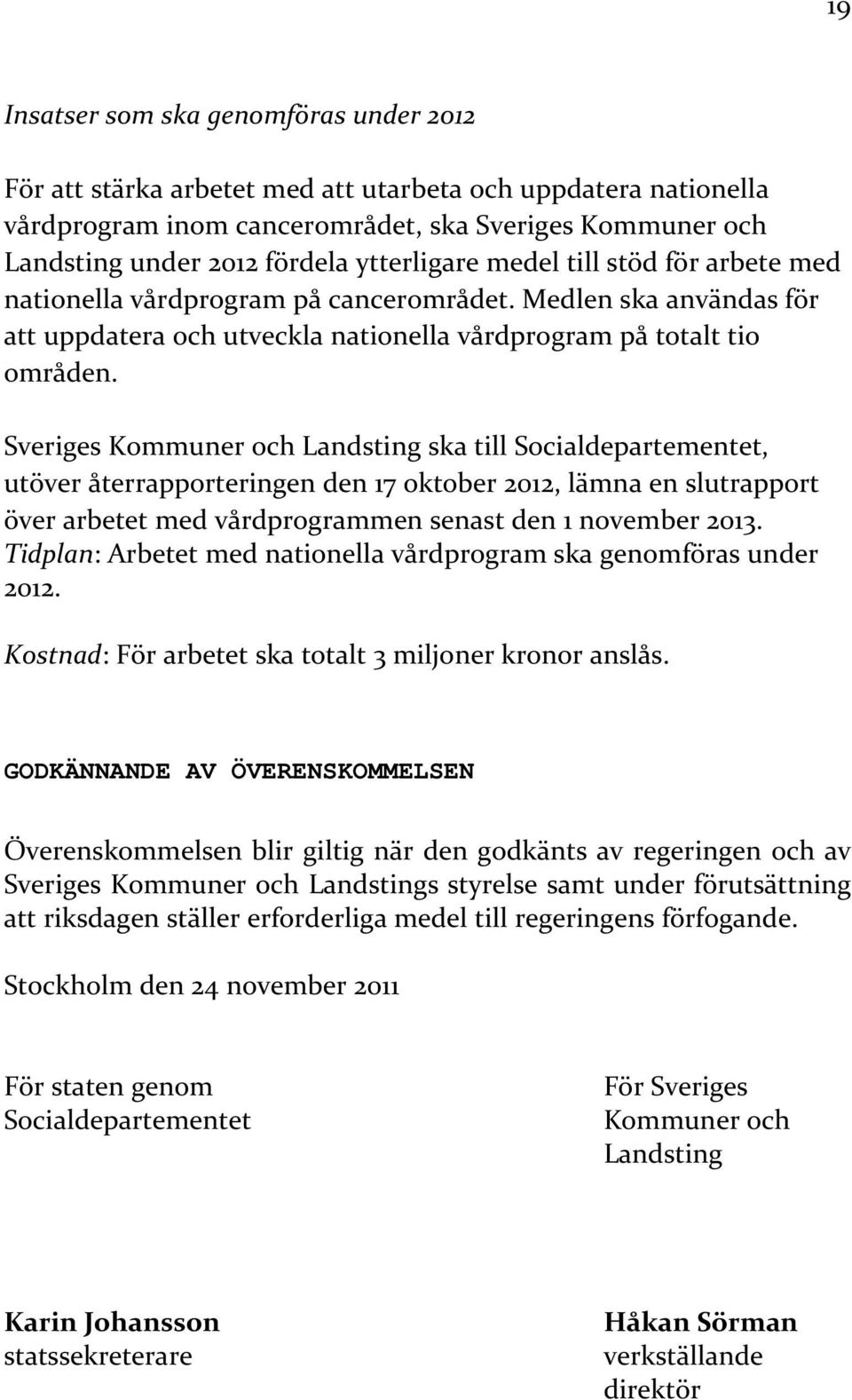 Sveriges Kommuner och Landsting ska till Socialdepartementet, utöver återrapporteringen den 17 oktober 2012, lämna en slutrapport över arbetet med vårdprogrammen senast den 1 november 2013.