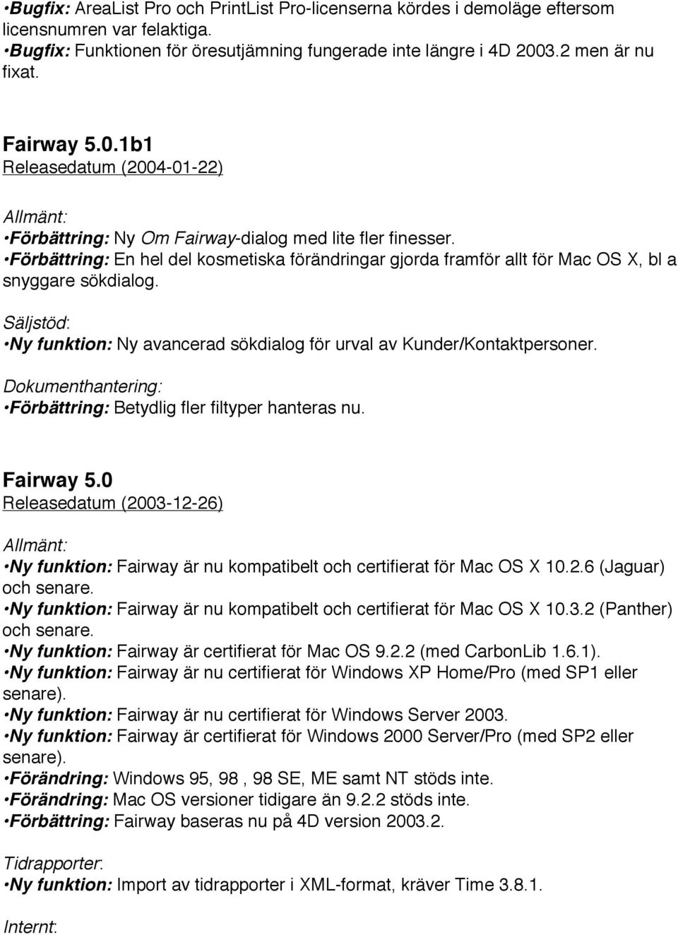 Förbättring: En hel del kosmetiska förändringar gjorda framför allt för Mac OS X, bl a snyggare sökdialog. Säljstöd: Ny funktion: Ny avancerad sökdialog för urval av Kunder/Kontaktpersoner.