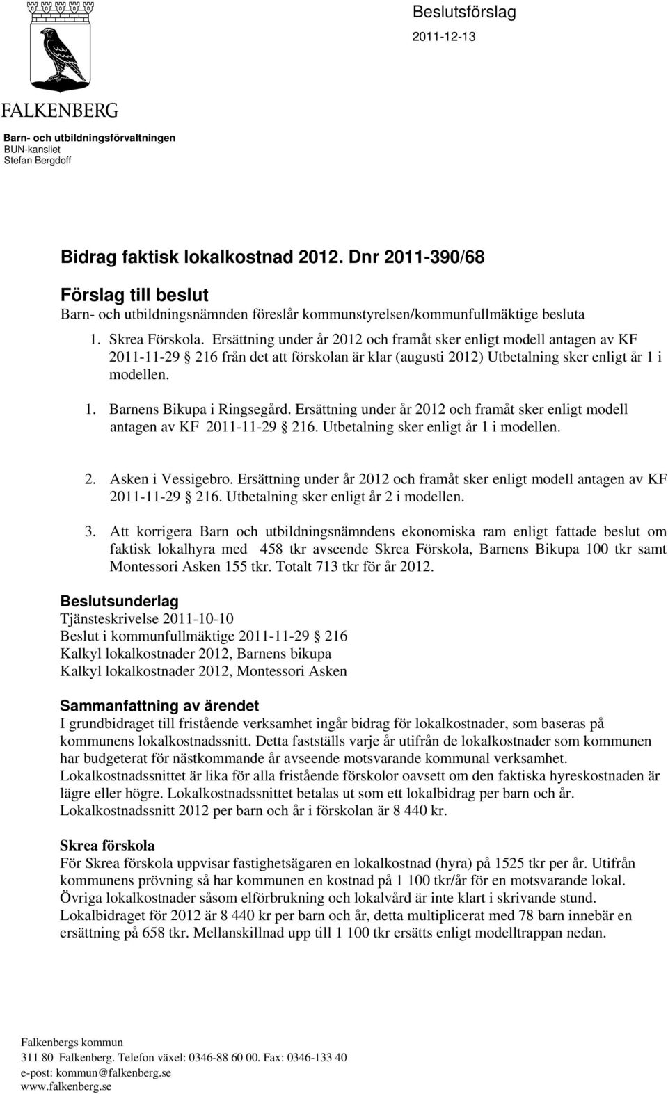 Ersättning under år 2012 och framåt sker enligt modell antagen av KF 2011-11-29 216 från det att förskolan är klar (augusti 2012) Utbetalning sker enligt år 1 i modellen. 1. Barnens Bikupa i Ringsegård.