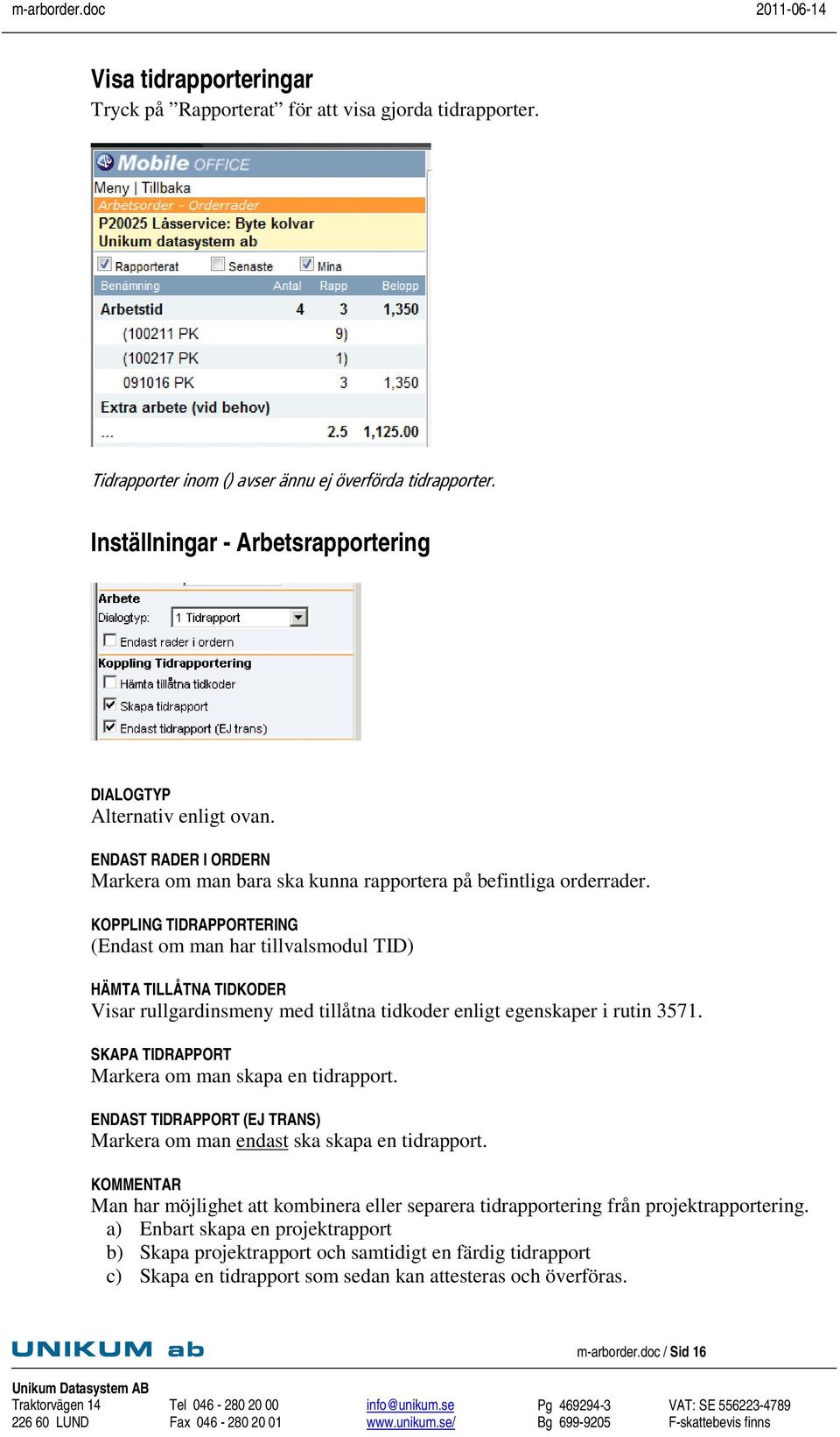 KOPPLING TIDRAPPORTERING (Endast om man har tillvalsmodul TID) HÄMTA TILLÅTNA TIDKODER Visar rullgardinsmeny med tillåtna tidkoder enligt egenskaper i rutin 3571.