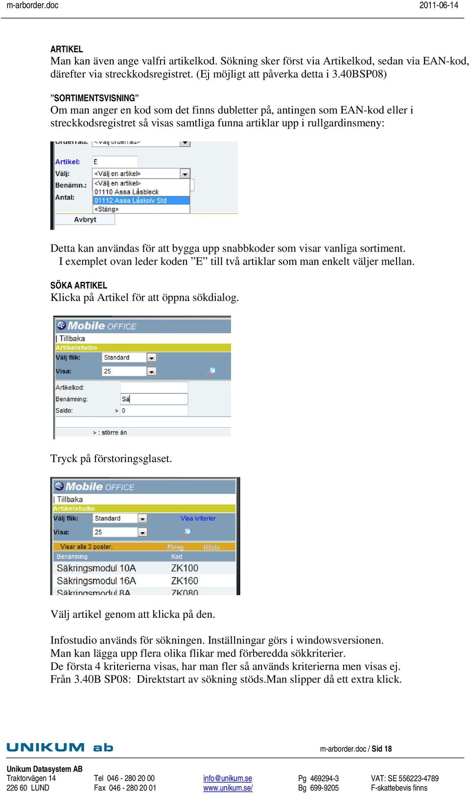 för att bygga upp snabbkoder som visar vanliga sortiment. I exemplet ovan leder koden E till två artiklar som man enkelt väljer mellan. SÖKA ARTIKEL Klicka på Artikel för att öppna sökdialog.