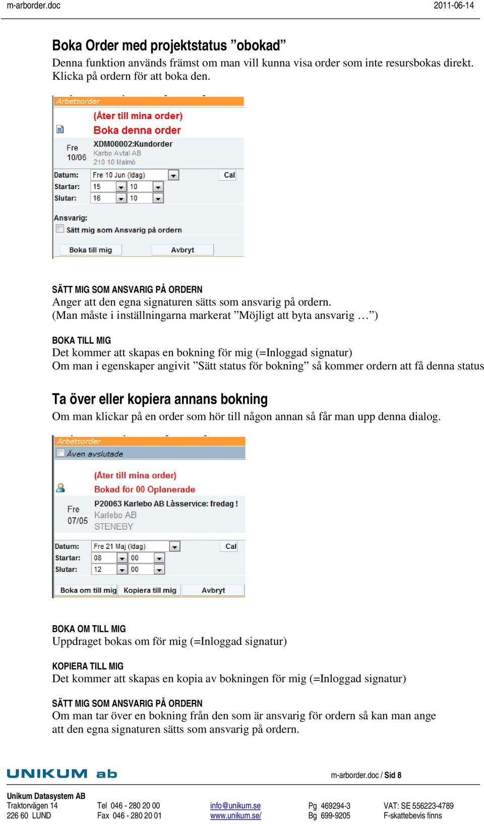 (Man måste i inställningarna markerat Möjligt att byta ansvarig ) BOKA TILL MIG Det kommer att skapas en bokning för mig (=Inloggad signatur) Om man i egenskaper angivit Sätt status för bokning så