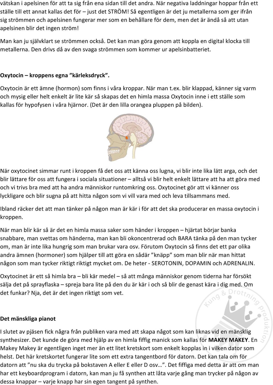 Man kan ju självklart se strömmen också. Det kan man göra genom att koppla en digital klocka till metallerna. Den drivs då av den svaga strömmen som kommer ur apelsinbatteriet.