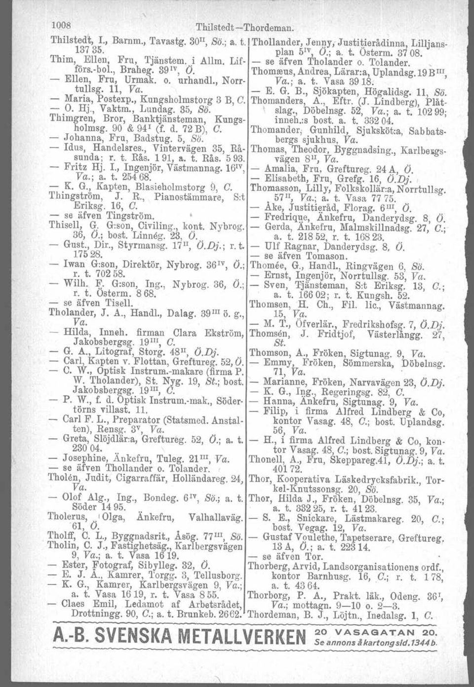 11, Va. - E. G. B., Sjökapten, Högalidsg. 11, Sä. - Maria, Postexp., Kungsholmstorg 3 B, C. Thomanders, A., Eftr. (J. Lindberg), Plåt- - O. Hj., Vaktm., Lundag. 35, Sä. ' slag., Döbelnsg. 52, Va.; a.