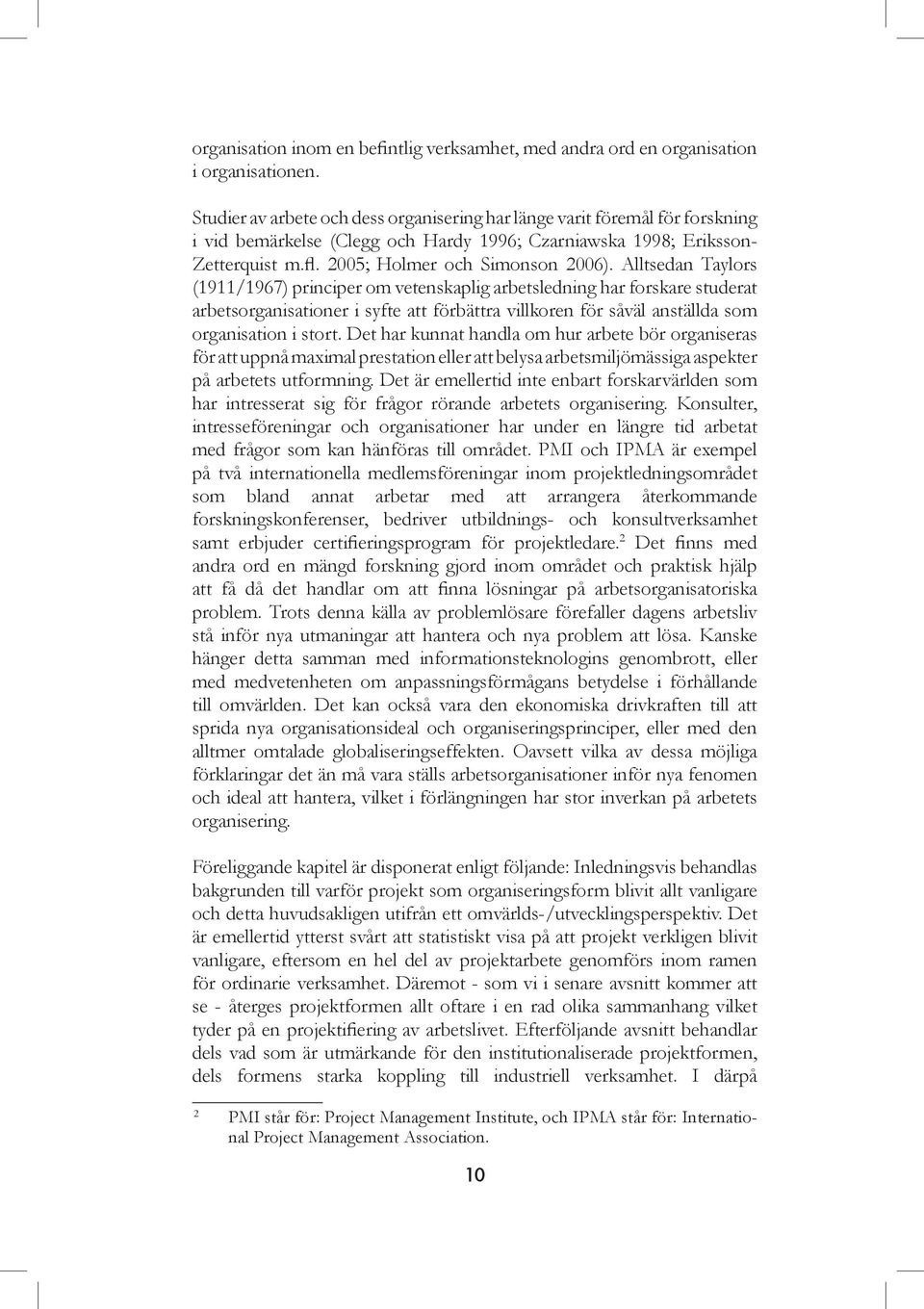 Alltsedan Taylors (1911/1967) principer om vetenskaplig arbetsledning har forskare studerat arbetsorganisationer i syfte att förbättra villkoren för såväl anställda som organisation i stort.