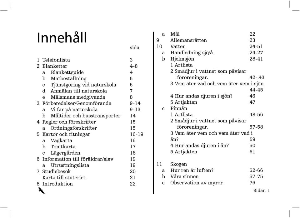 Information till föräldrar/elev 19 a Utrustningslista 19 7 Studiebesök 20 Karta till stuteriet 21 8 Introduktion 22 a Mål 22 9 Allemansrätten 23 10 Vatten 24-51 a Hand led ning sjö/å 24-27 b