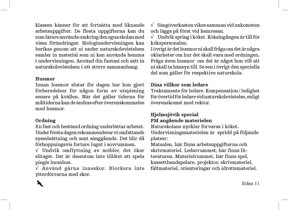 Använd din fantasi och sätt in naturskolevistelsen i ett större sammanhang. Husmor Innan husmor slutar för dagen har hon gjort förberedelser för någon form av utspisning senare på kvällen.