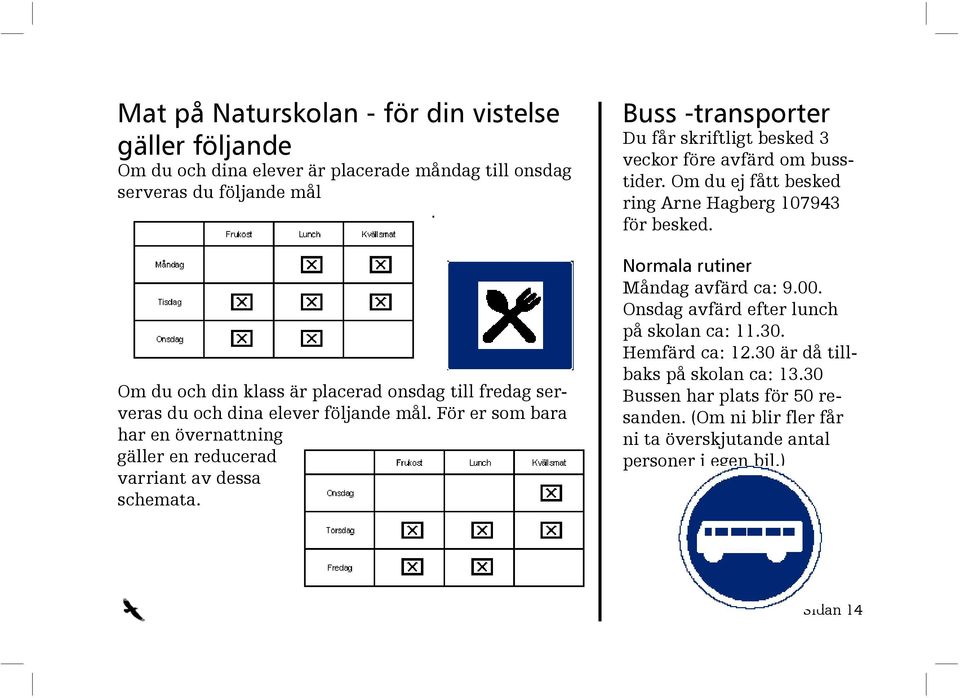 För er som bara har en över natt ning gäller en re du ce rad varriant av dessa sche ma ta. Buss -transporter Du får skriftligt besked 3 veckor före avfärd om bussti der.