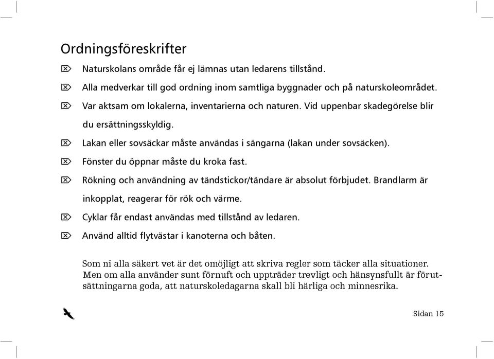 Fönster du öppnar måste du kroka fast. Rökning och användning av tändstickor/tändare är absolut förbjudet. Brandlarm är inkopplat, reagerar för rök och värme.