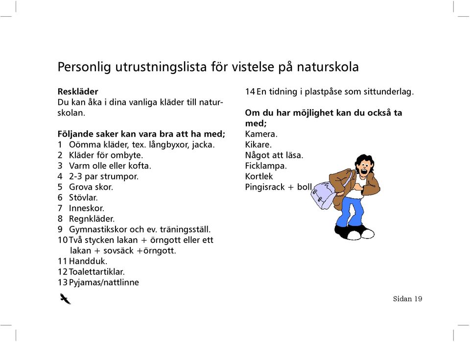 6 Stövlar. 7 Inneskor. 8 Regnkläder. 9 Gymnastikskor och ev. trä nings ställ. 10 Två stycken lakan + örngott eller ett lakan + sovsäck +örngott. 11 Handduk.