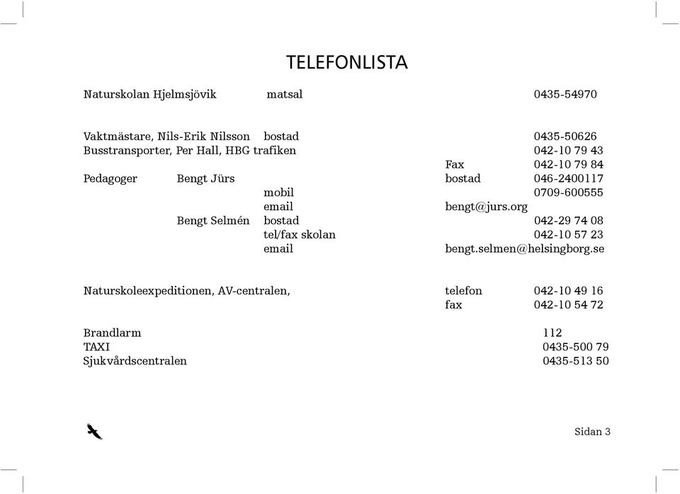 bengt@jurs.org Bengt Selmén bostad 042-29 74 08 tel/fax skolan 042-10 57 23 email bengt.selmen@helsingborg.