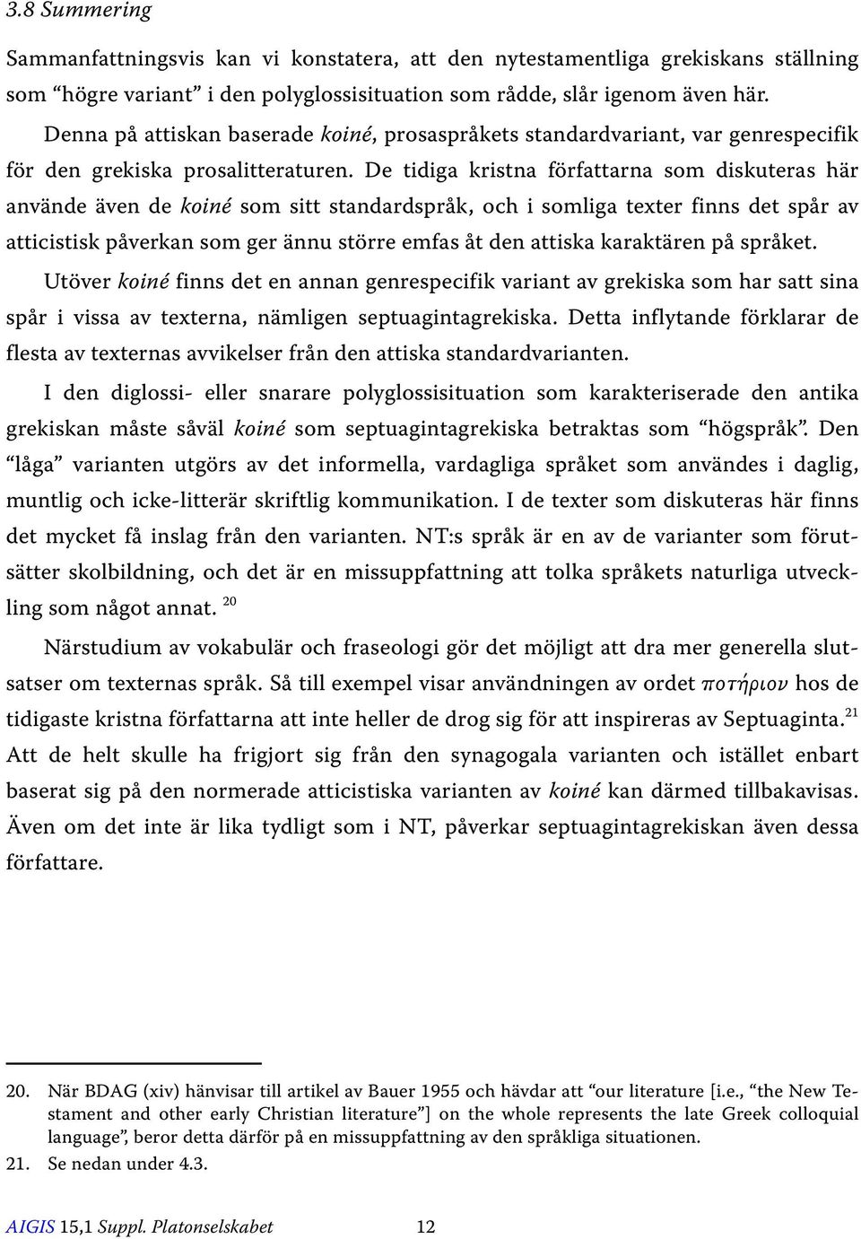 De tidiga kristna författarna som diskuteras här använde även de koiné som sitt standardspråk, och i somliga texter finns det spår av atticistisk påverkan som ger ännu större emfas åt den attiska