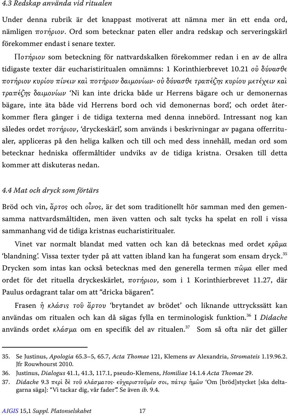 Ποτήριον som beteckning för nattvardskalken förekommer redan i en av de allra tidigaste texter där eucharistiritualen omnämns: 1 Korinthierbrevet 10.