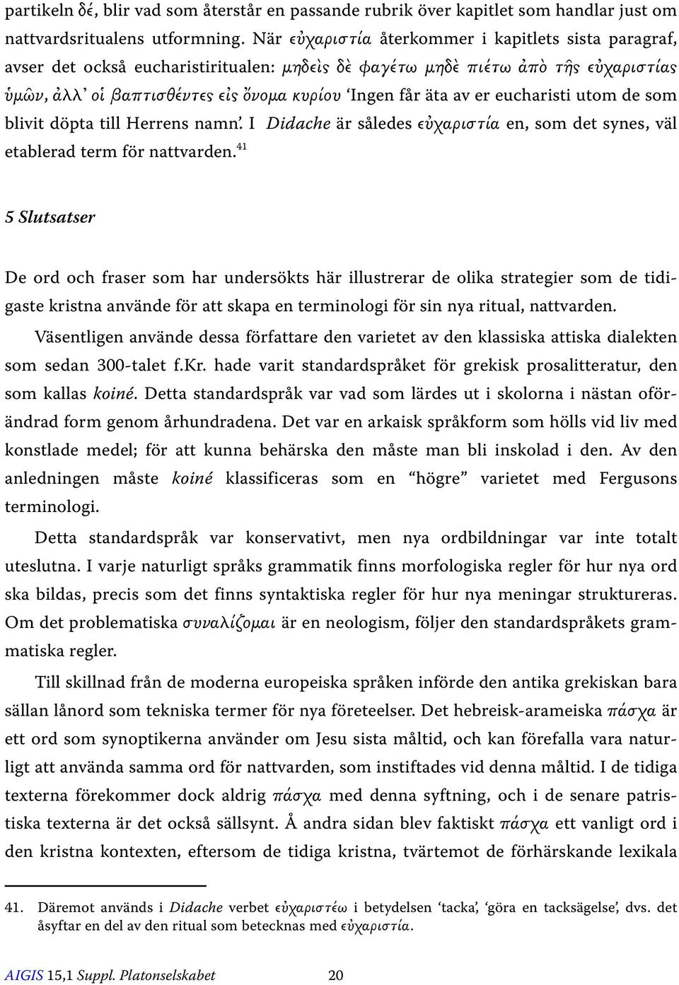 er eucharisti utom de som blivit döpta till Herrens namn. I Didache är således εὐχαριστία en, som det synes, väl etablerad term för nattvarden.